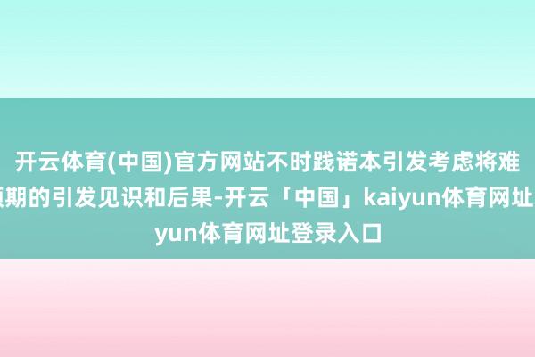 开云体育(中国)官方网站不时践诺本引发考虑将难以达到预期的引发见识和后果-开云「中国」kaiyun体育网址登录入口