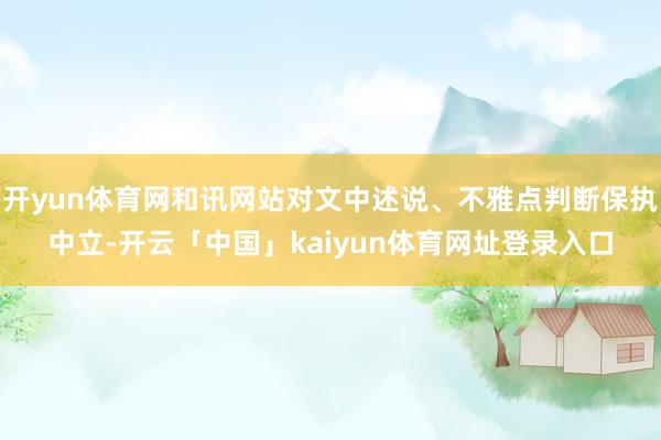 开yun体育网和讯网站对文中述说、不雅点判断保执中立-开云「中国」kaiyun体育网址登录入口
