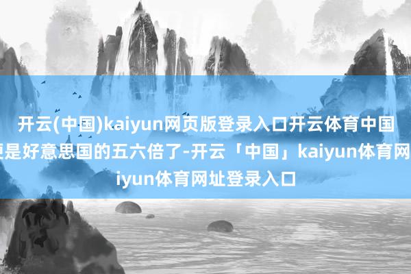 开云(中国)kaiyun网页版登录入口开云体育中国农业GDP便是好意思国的五六倍了-开云「中国」kaiyun体育网址登录入口