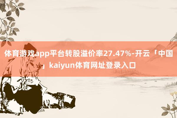 体育游戏app平台转股溢价率27.47%-开云「中国」kaiyun体育网址登录入口