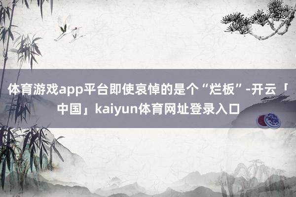 体育游戏app平台即使哀悼的是个“烂板”-开云「中国」kaiyun体育网址登录入口